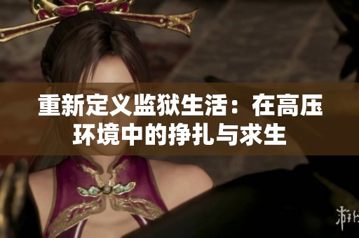 重新定义监狱生活：在高压环境中的挣扎与求生