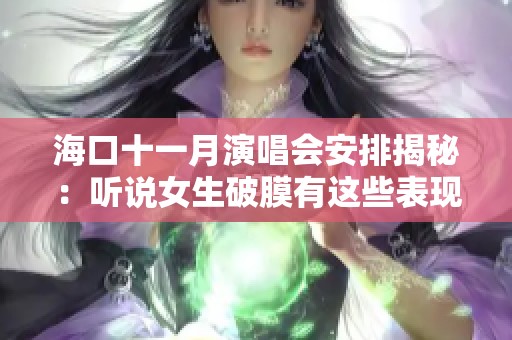 海口十一月演唱会安排揭秘：听说女生破膜有这些表现吗