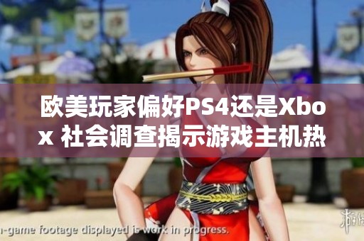 欧美玩家偏好PS4还是Xbox 社会调查揭示游戏主机热度分析