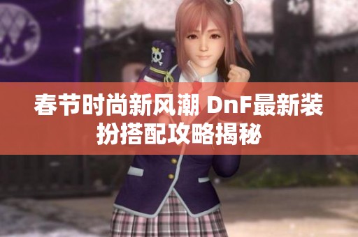 春节时尚新风潮 DnF最新装扮搭配攻略揭秘