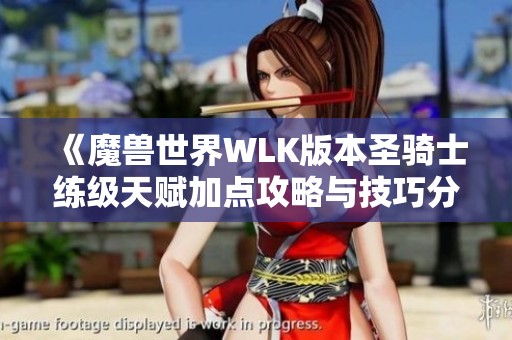 《魔兽世界WLK版本圣骑士练级天赋加点攻略与技巧分享》