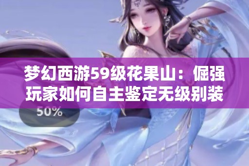 梦幻西游59级花果山：倔强玩家如何自主鉴定无级别装备揭秘