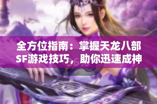 全方位指南：掌握天龙八部SF游戏技巧，助你迅速成神！
