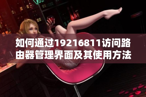 如何通过19216811访问路由器管理界面及其使用方法