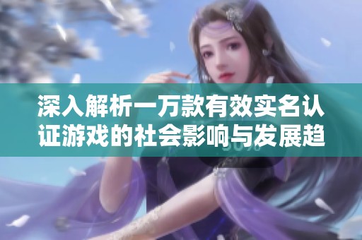 深入解析一万款有效实名认证游戏的社会影响与发展趋势