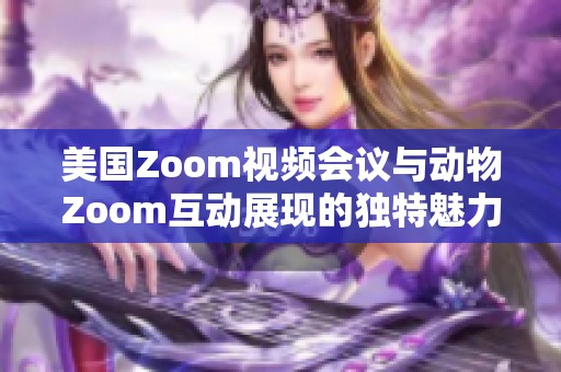 美国Zoom视频会议与动物Zoom互动展现的独特魅力与应用