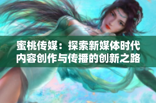 蜜桃传媒：探索新媒体时代内容创作与传播的创新之路