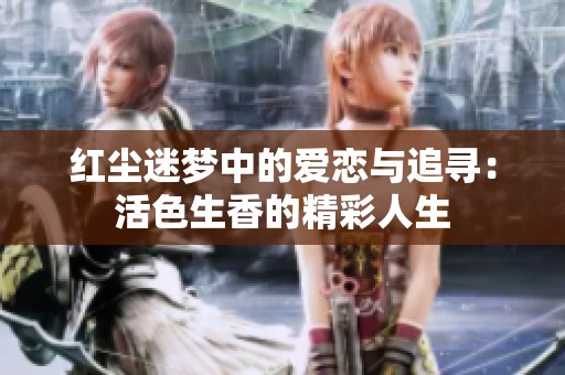 红尘迷梦中的爱恋与追寻：活色生香的精彩人生