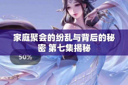 家庭聚会的纷乱与背后的秘密 第七集揭秘