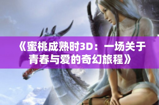 《蜜桃成熟时3D：一场关于青春与爱的奇幻旅程》