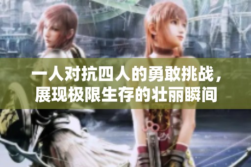 一人对抗四人的勇敢挑战，展现极限生存的壮丽瞬间
