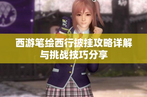 西游笔绘西行披挂攻略详解与挑战技巧分享