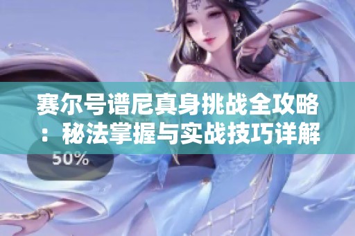 赛尔号谱尼真身挑战全攻略：秘法掌握与实战技巧详解