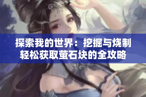 探索我的世界：挖掘与烧制轻松获取萤石块的全攻略