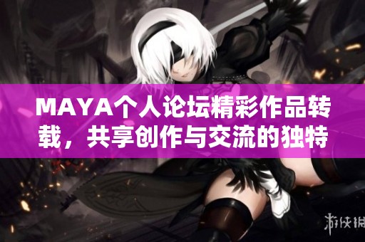 MAYA个人论坛精彩作品转载，共享创作与交流的独特魅力