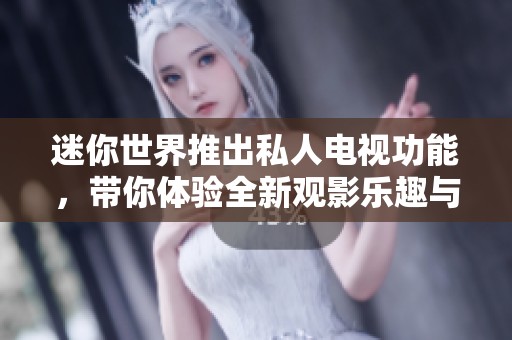 迷你世界推出私人电视功能，带你体验全新观影乐趣与精彩内容