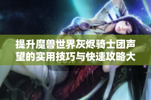提升魔兽世界灰烬骑士团声望的实用技巧与快速攻略大全