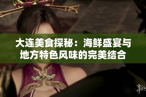 大连美食探秘：海鲜盛宴与地方特色风味的完美结合
