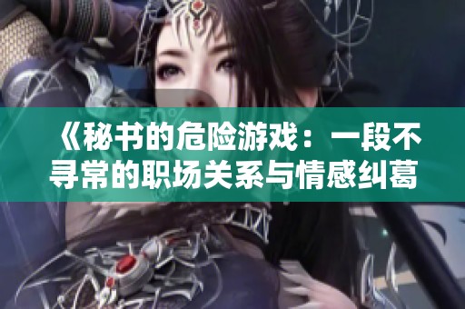 《秘书的危险游戏：一段不寻常的职场关系与情感纠葛》