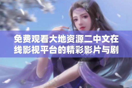 免费观看大地资源二中文在线影视平台的精彩影片与剧集