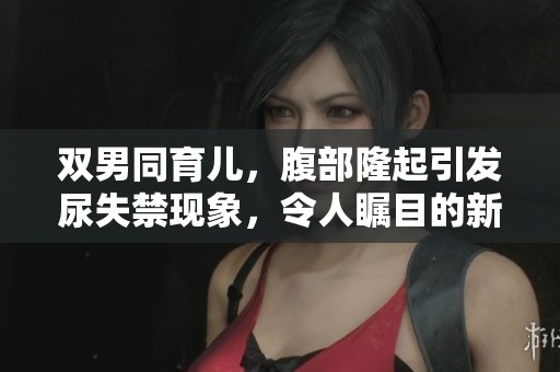 双男同育儿，腹部隆起引发尿失禁现象，令人瞩目的新角色生活