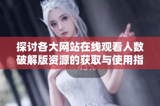 探讨各大网站在线观看人数破解版资源的获取与使用指南