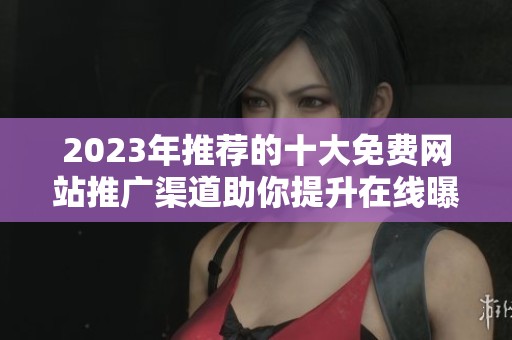 2023年推荐的十大免费网站推广渠道助你提升在线曝光率
