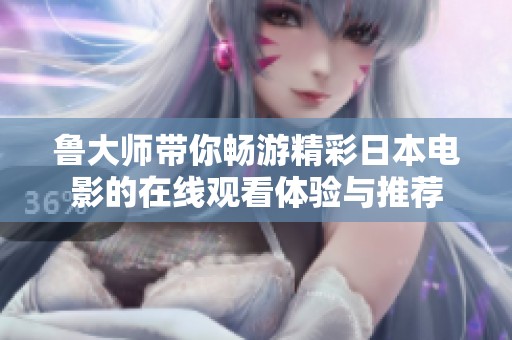 鲁大师带你畅游精彩日本电影的在线观看体验与推荐