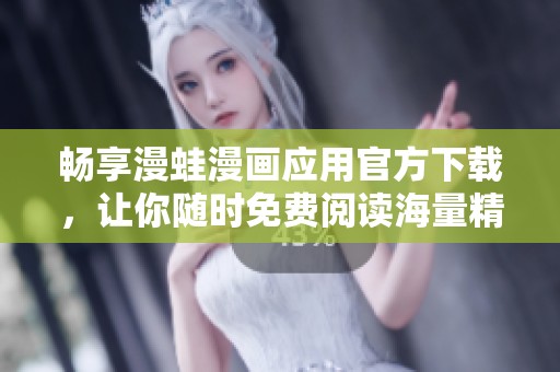 畅享漫蛙漫画应用官方下载，让你随时免费阅读海量精彩漫画！