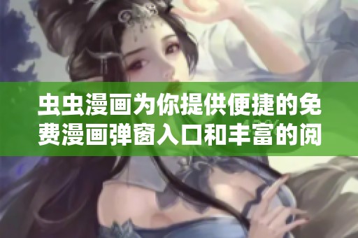 虫虫漫画为你提供便捷的免费漫画弹窗入口和丰富的阅读体验