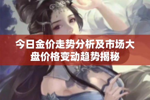 今日金价走势分析及市场大盘价格变动趋势揭秘