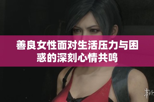 善良女性面对生活压力与困惑的深刻心情共鸣