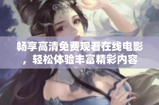 畅享高清免费观看在线电影，轻松体验丰富精彩内容