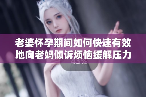 老婆怀孕期间如何快速有效地向老妈倾诉烦恼缓解压力