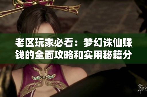 老区玩家必看：梦幻诛仙赚钱的全面攻略和实用秘籍分享