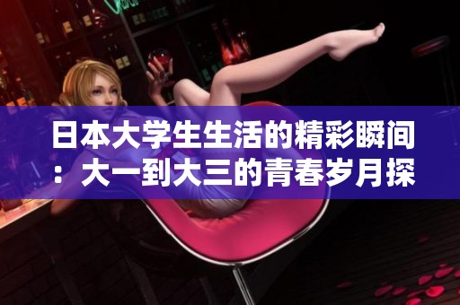 日本大学生生活的精彩瞬间：大一到大三的青春岁月探索与成长