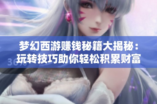 梦幻西游赚钱秘籍大揭秘：玩转技巧助你轻松积累财富成为游戏高手