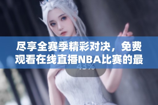 尽享全赛季精彩对决，免费观看在线直播NBA比赛的最佳方式