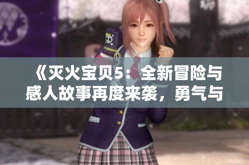 《灭火宝贝5：全新冒险与感人故事再度来袭，勇气与友情的力量》