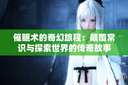 催眠术的奇幻旅程：颠覆常识与探索世界的传奇故事