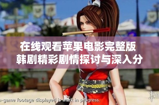 在线观看苹果电影完整版 韩剧精彩剧情探讨与深入分析