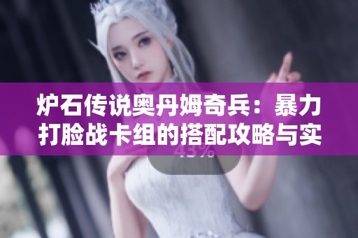 炉石传说奥丹姆奇兵：暴力打脸战卡组的搭配攻略与实战技巧解析