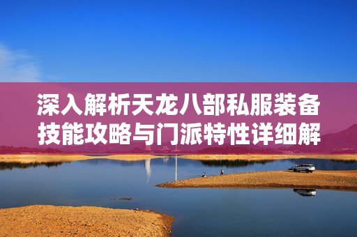 深入解析天龙八部私服装备技能攻略与门派特性详细解读
