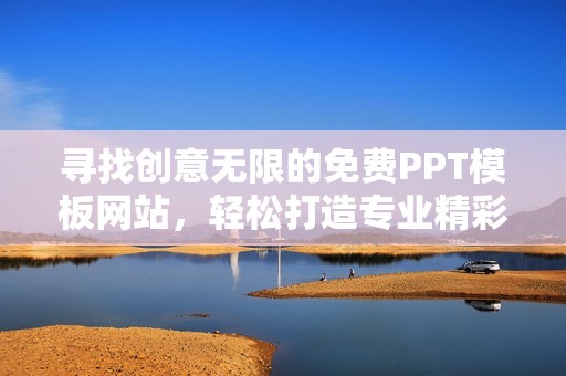 寻找创意无限的免费PPT模板网站，轻松打造专业精彩的演示文稿。