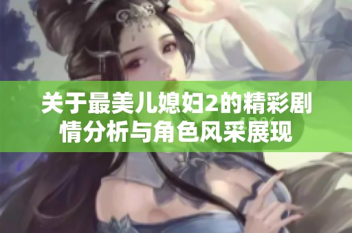 关于最美儿媳妇2的精彩剧情分析与角色风采展现