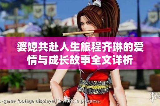婆媳共赴人生旅程齐琳的爱情与成长故事全文详析