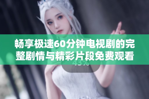 畅享极速60分钟电视剧的完整剧情与精彩片段免费观看活动
