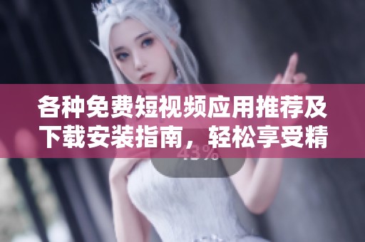 各种免费短视频应用推荐及下载安装指南，轻松享受精彩视频体验