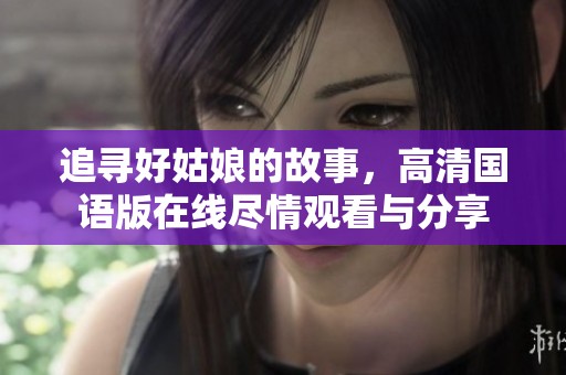 追寻好姑娘的故事，高清国语版在线尽情观看与分享