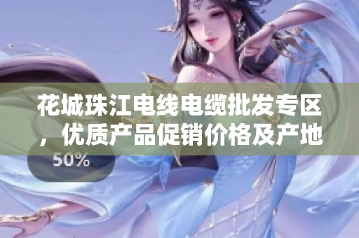 花城珠江电线电缆批发专区，优质产品促销价格及产地详解